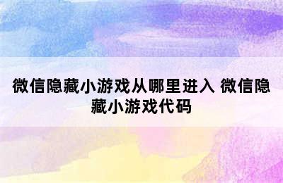 微信隐藏小游戏从哪里进入 微信隐藏小游戏代码